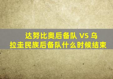 达努比奥后备队 VS 乌拉圭民族后备队什么时候结束